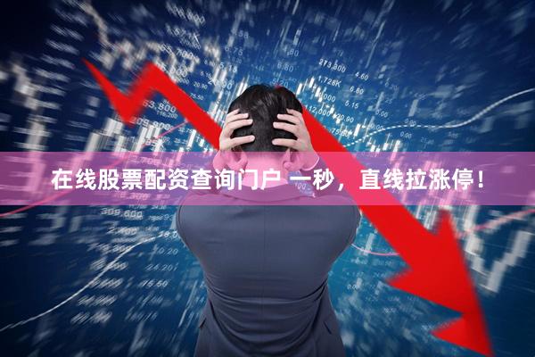 在线股票配资查询门户 一秒，直线拉涨停！
