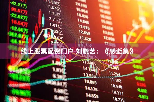 线上股票配资门户 刘晓艺：《感逝集》