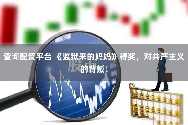 查询配资平台 《监狱来的妈妈》得奖，对共产主义的背叛！