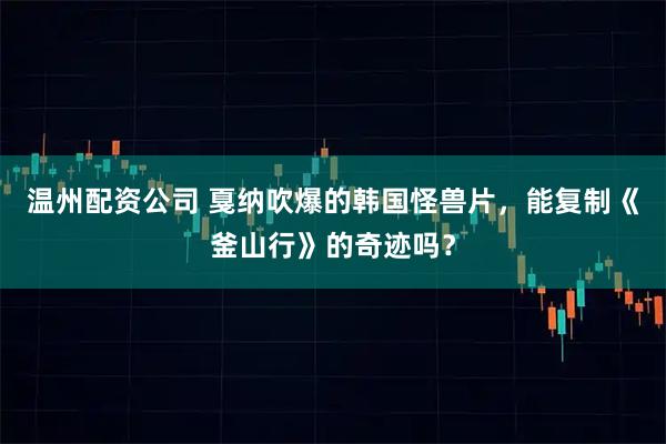 温州配资公司 戛纳吹爆的韩国怪兽片，能复制《釜山行》的奇迹吗？